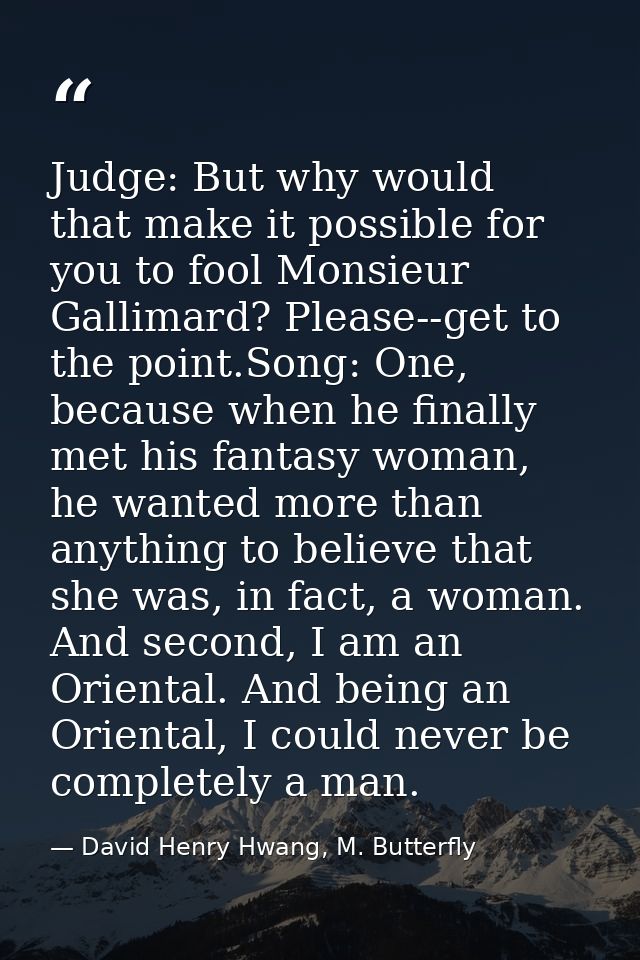 Judge: But why would that make it possible for you to fool Monsieur Gallimard? Please--get to the point.Song: One, becau — David Henry Hwang, M. Butterfly