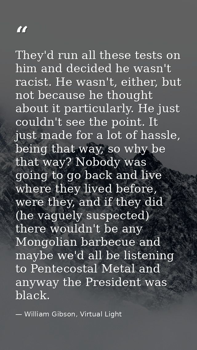 They'd run all these tests on him and decided he wasn't racist. He wasn't, either, but not because he thought about it p — William Gibson, Virtual Light