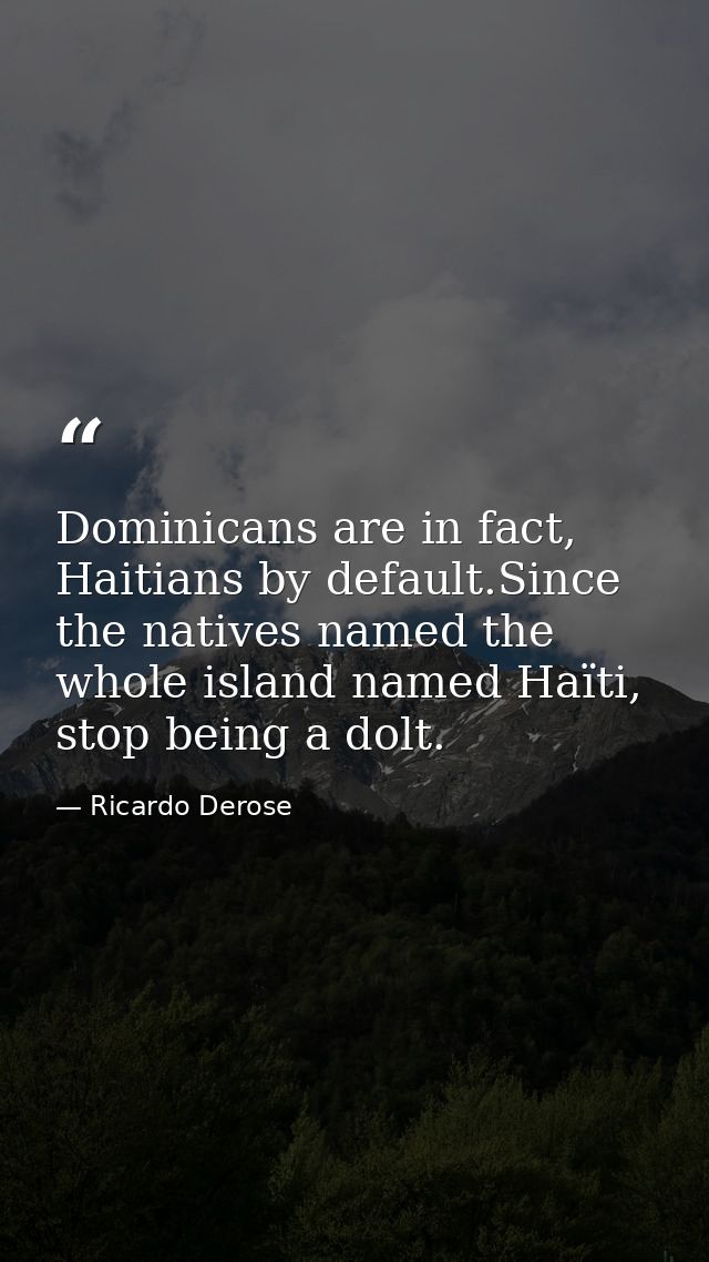 Dominicans are in fact, Haitians by default.Since the natives named the whole island named Haïti, stop being a dolt. — Ricardo Derose