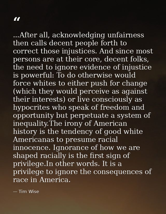 ...After all, acknowledging unfairness then calls decent people forth to correct those injustices. And since most person — Tim Wise