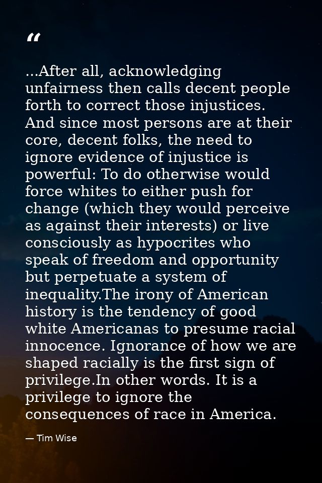 ...After all, acknowledging unfairness then calls decent people forth to correct those injustices. And since most person — Tim Wise
