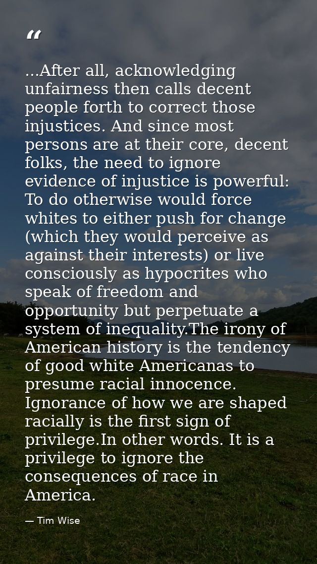 ...After all, acknowledging unfairness then calls decent people forth to correct those injustices. And since most person — Tim Wise