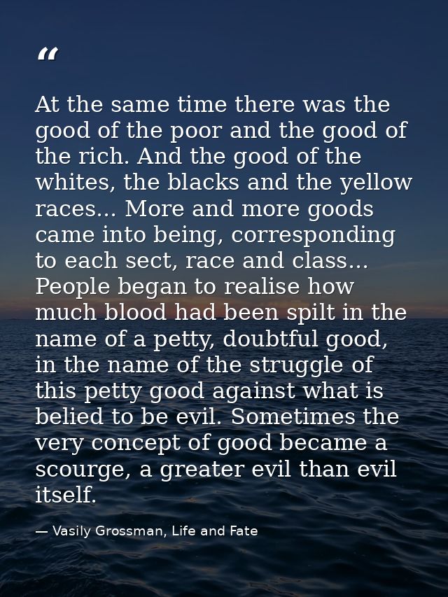 At the same time there was the good of the poor and the good of the rich. And the good of the whites, the blacks and the — Vasily Grossman, Life and Fate