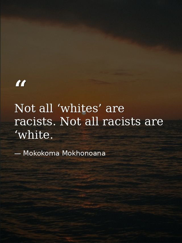 Not all ‘whites’ are racists. Not all racists are ‘white. — Mokokoma Mokhonoana