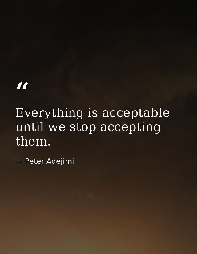 Everything is acceptable until we stop accepting them. — Peter Adejimi