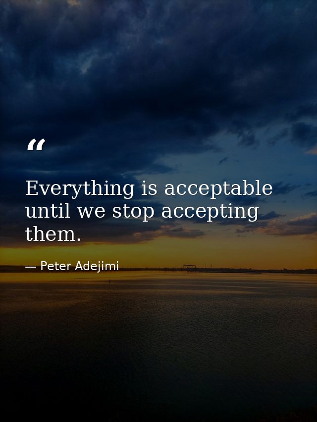Everything is acceptable until we stop accepting them. — Peter Adejimi