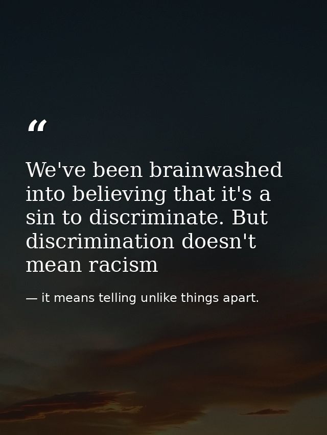 We've been brainwashed into believing that it's a sin to discriminate. But discrimination doesn't mean racism — it means telling unlike things apart.
