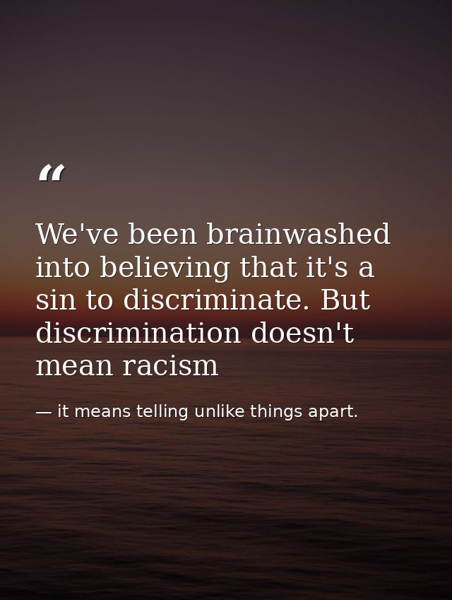 We've been brainwashed into believing that it's a sin to discriminate. But discrimination doesn't mean racism — it means telling unlike things apart.