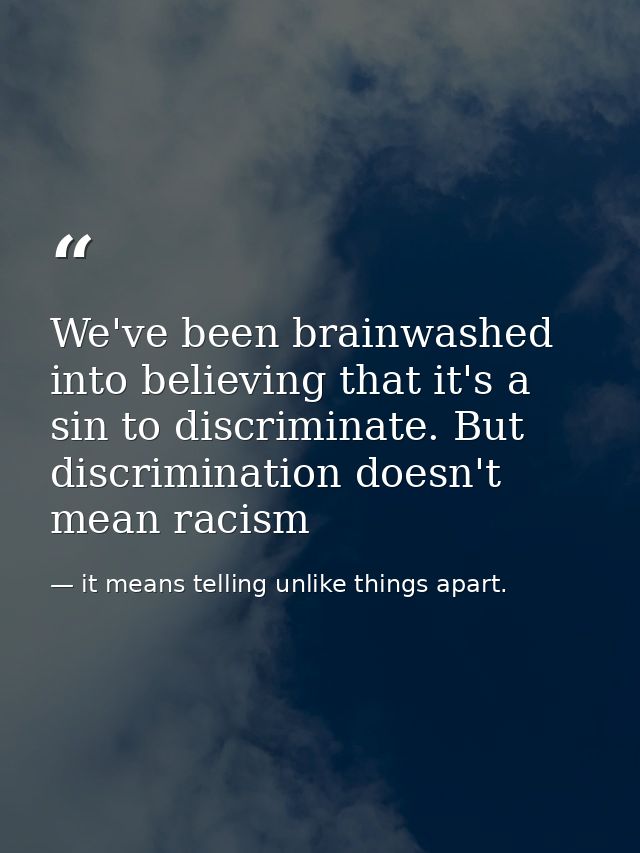 We've been brainwashed into believing that it's a sin to discriminate. But discrimination doesn't mean racism — it means telling unlike things apart.