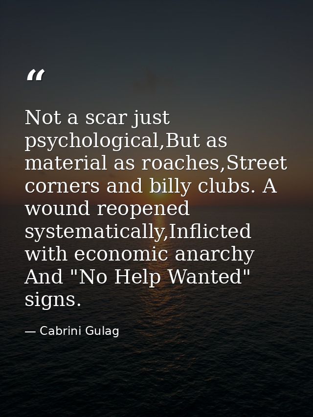 Not a scar just psychological,But as material as roaches,Street corners and billy clubs. A wound reopened systematically — Cabrini Gulag