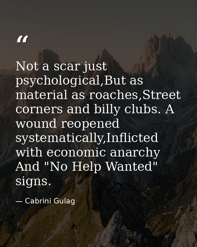Not a scar just psychological,But as material as roaches,Street corners and billy clubs. A wound reopened systematically — Cabrini Gulag