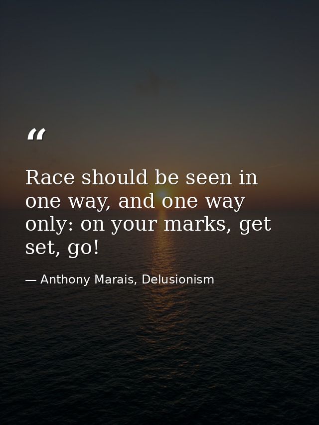 Race should be seen in one way, and one way only: on your marks, get set, go! — Anthony Marais, Delusionism