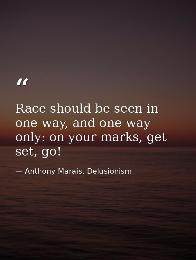 Race should be seen in one way, and one way only: on your marks, get set, go! — Anthony Marais, Delusionism