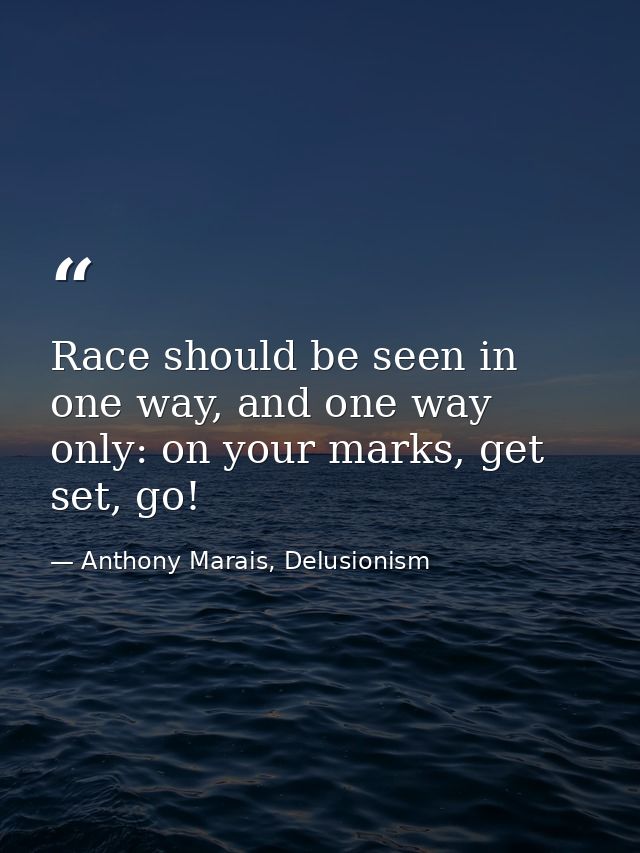 Race should be seen in one way, and one way only: on your marks, get set, go! — Anthony Marais, Delusionism