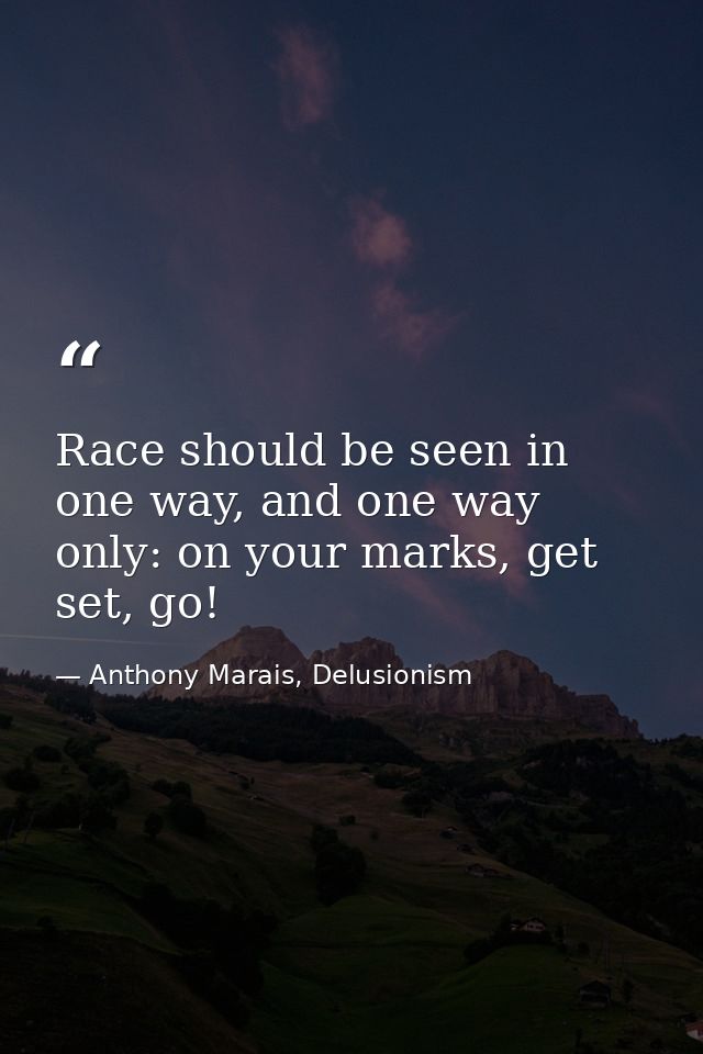 Race should be seen in one way, and one way only: on your marks, get set, go! — Anthony Marais, Delusionism