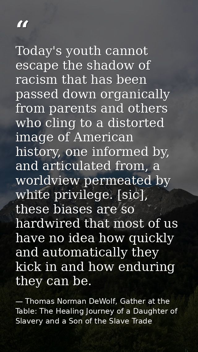 Today's youth cannot escape the shadow of racism that has been passed down organically from parents and others who cling — Thomas Norman DeWolf, Gather at the Table: The Healing Journey of a Daughter of Slavery and a Son of the Slave Trade