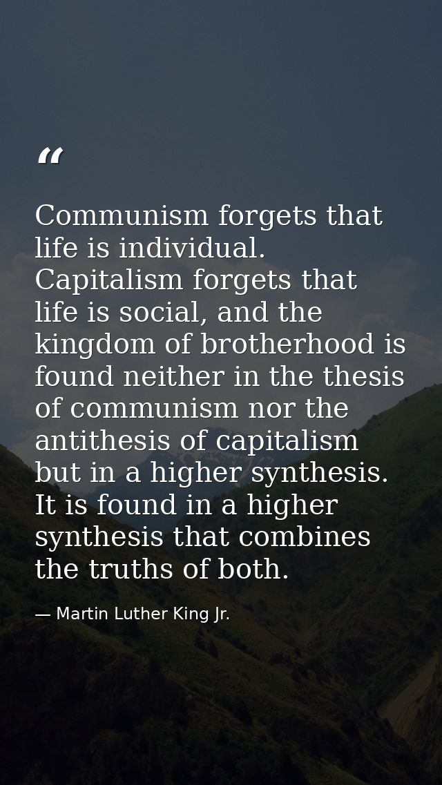 Communism forgets that life is individual. Capitalism forgets that life is social, and the kingdom of brotherhood is fou — Martin Luther King Jr.