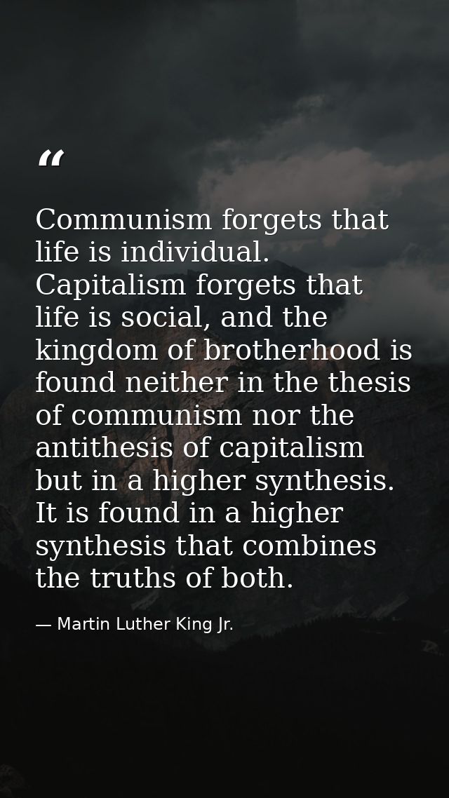 Communism forgets that life is individual. Capitalism forgets that life is social, and the kingdom of brotherhood is fou — Martin Luther King Jr.