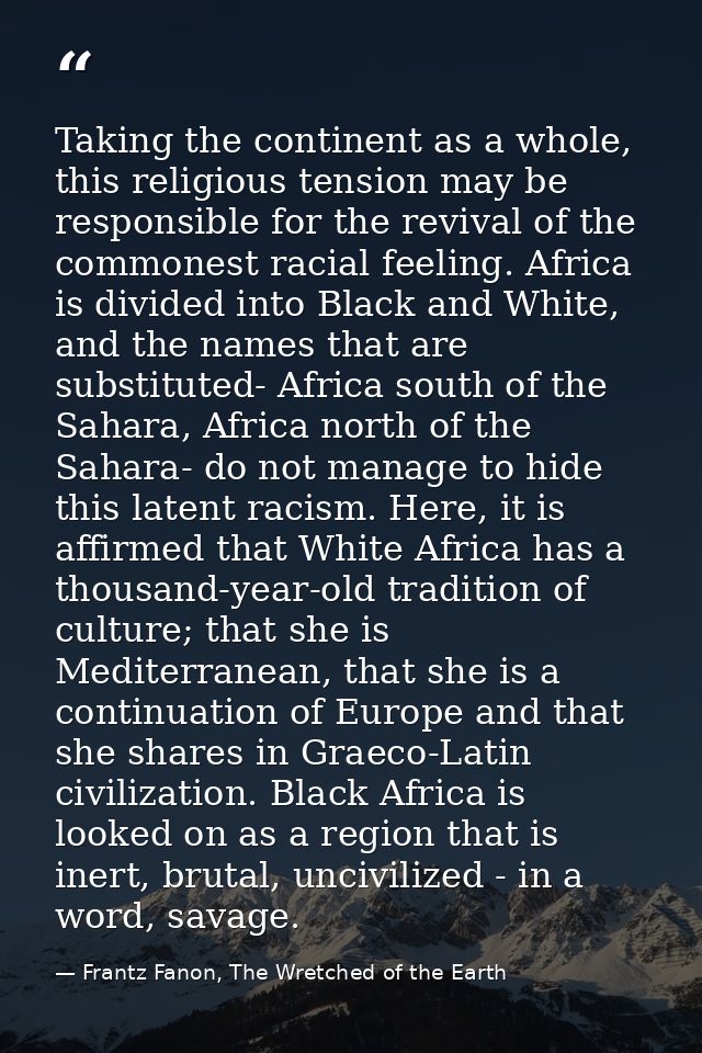 Taking the continent as a whole, this religious tension may be responsible for the revival of the commonest racial feeli — Frantz Fanon, The Wretched of the Earth