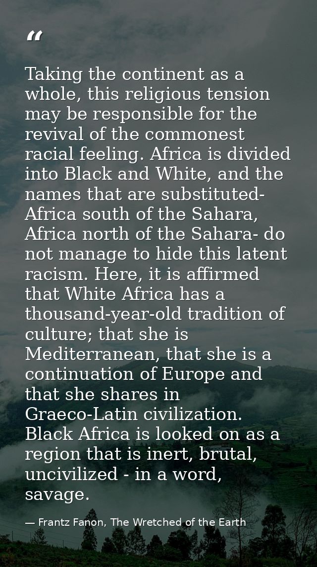 Taking the continent as a whole, this religious tension may be responsible for the revival of the commonest racial feeli — Frantz Fanon, The Wretched of the Earth
