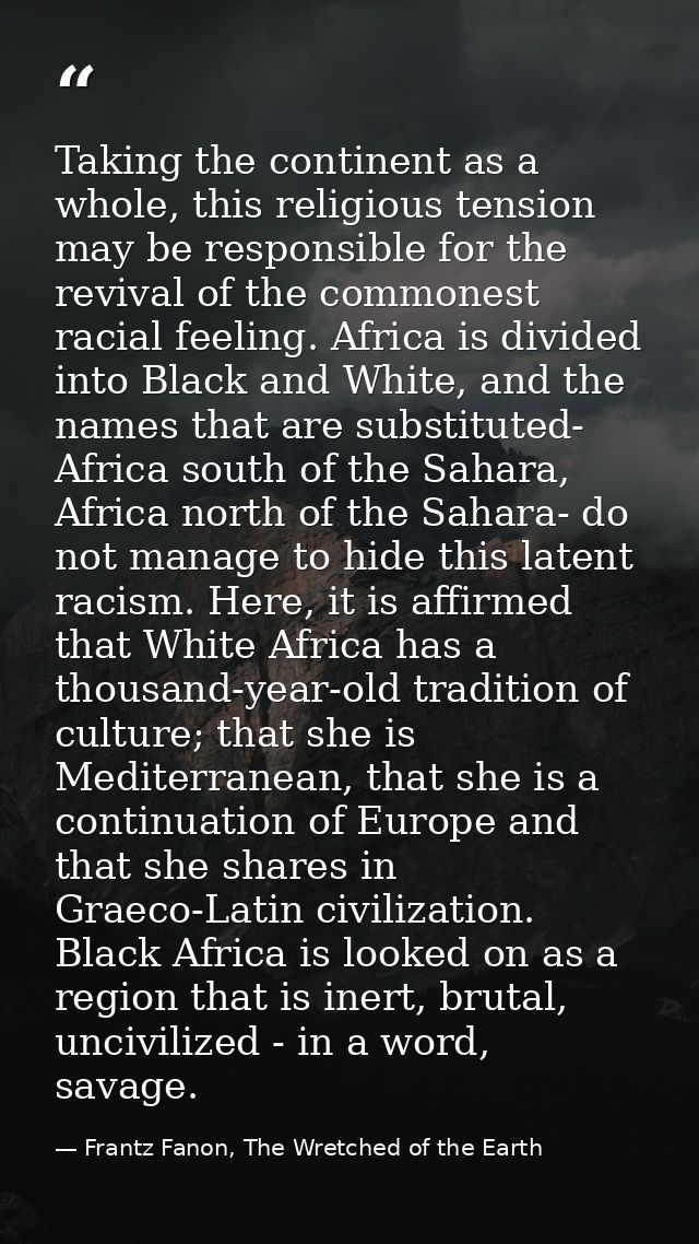 Taking the continent as a whole, this religious tension may be responsible for the revival of the commonest racial feeli — Frantz Fanon, The Wretched of the Earth