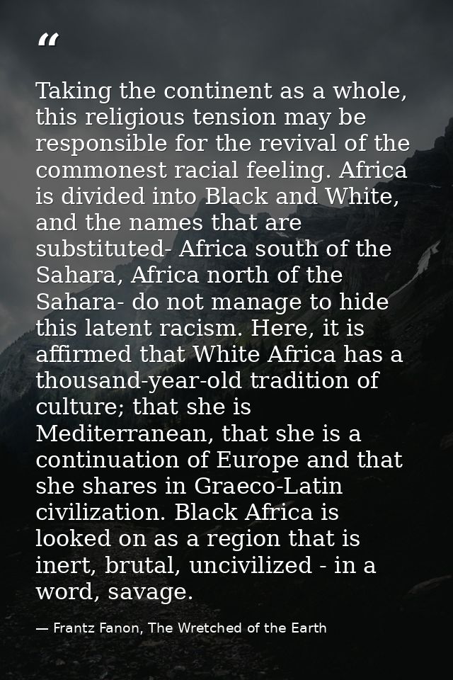 Taking the continent as a whole, this religious tension may be responsible for the revival of the commonest racial feeli — Frantz Fanon, The Wretched of the Earth