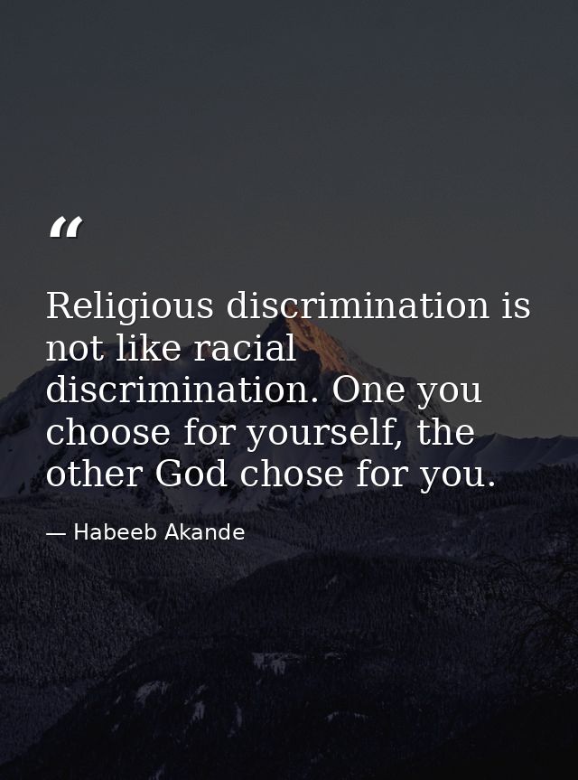 Religious discrimination is not like racial discrimination. One you choose for yourself, the other God chose for you. — Habeeb Akande