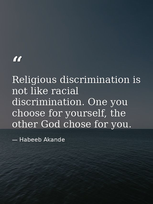 Religious discrimination is not like racial discrimination. One you choose for yourself, the other God chose for you. — Habeeb Akande