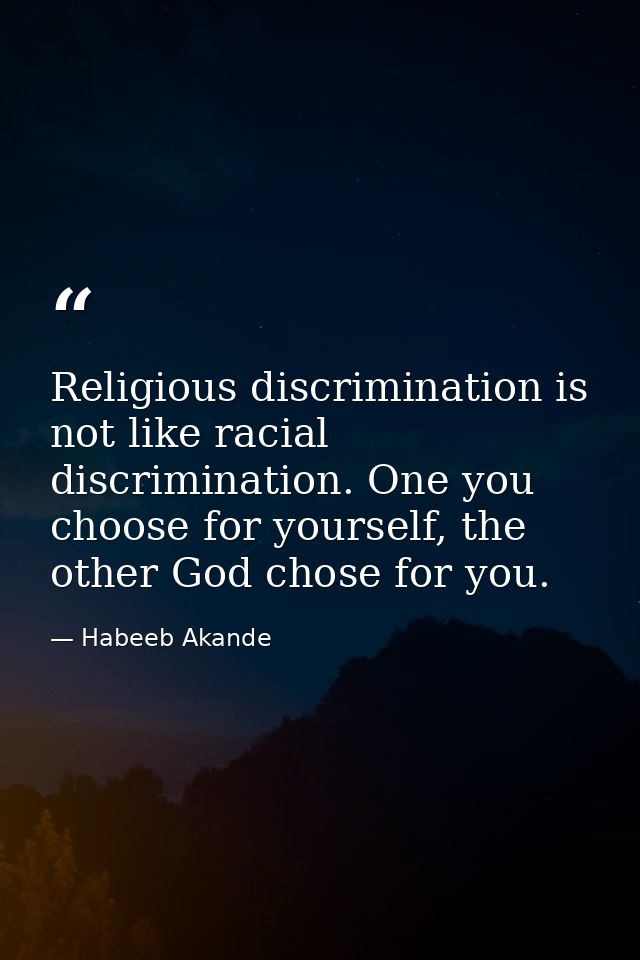 Religious discrimination is not like racial discrimination. One you choose for yourself, the other God chose for you. — Habeeb Akande