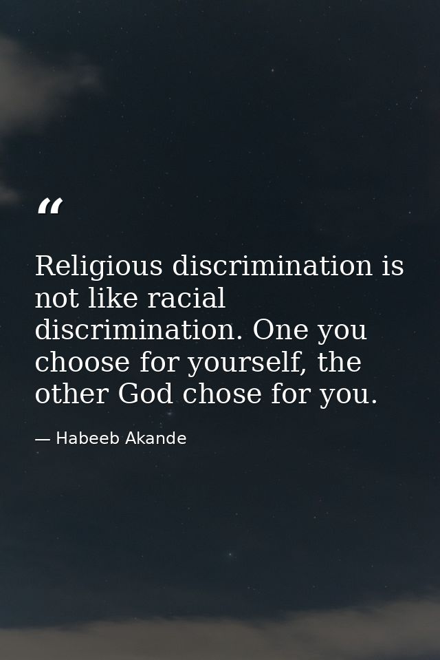 Religious discrimination is not like racial discrimination. One you choose for yourself, the other God chose for you. — Habeeb Akande