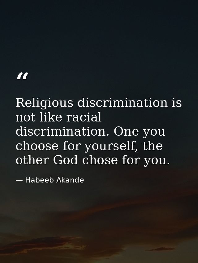 Religious discrimination is not like racial discrimination. One you choose for yourself, the other God chose for you. — Habeeb Akande