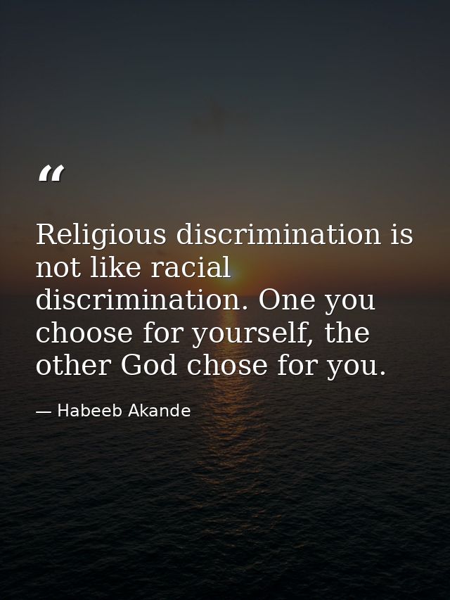 Religious discrimination is not like racial discrimination. One you choose for yourself, the other God chose for you. — Habeeb Akande