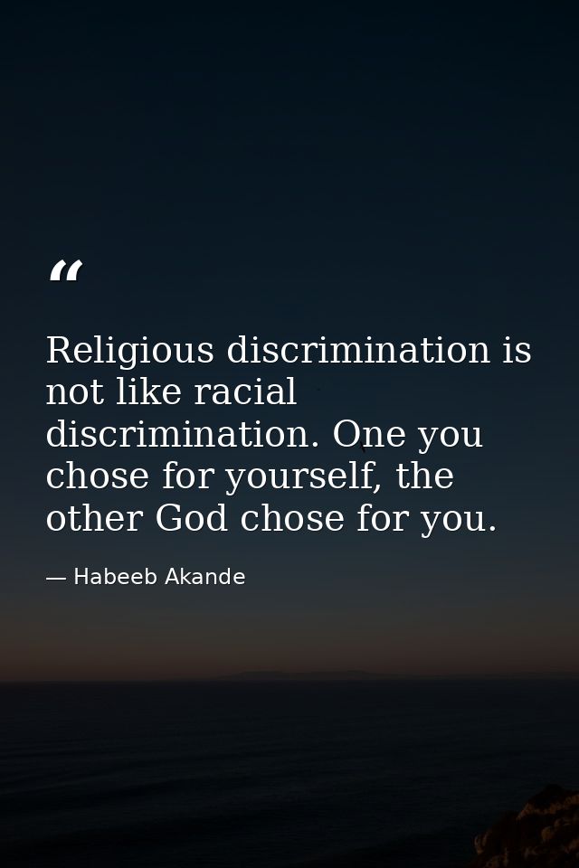 Religious discrimination is not like racial discrimination. One you chose for yourself, the other God chose for you. — Habeeb Akande