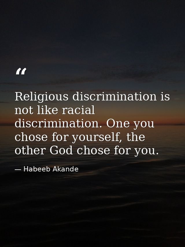 Religious discrimination is not like racial discrimination. One you chose for yourself, the other God chose for you. — Habeeb Akande