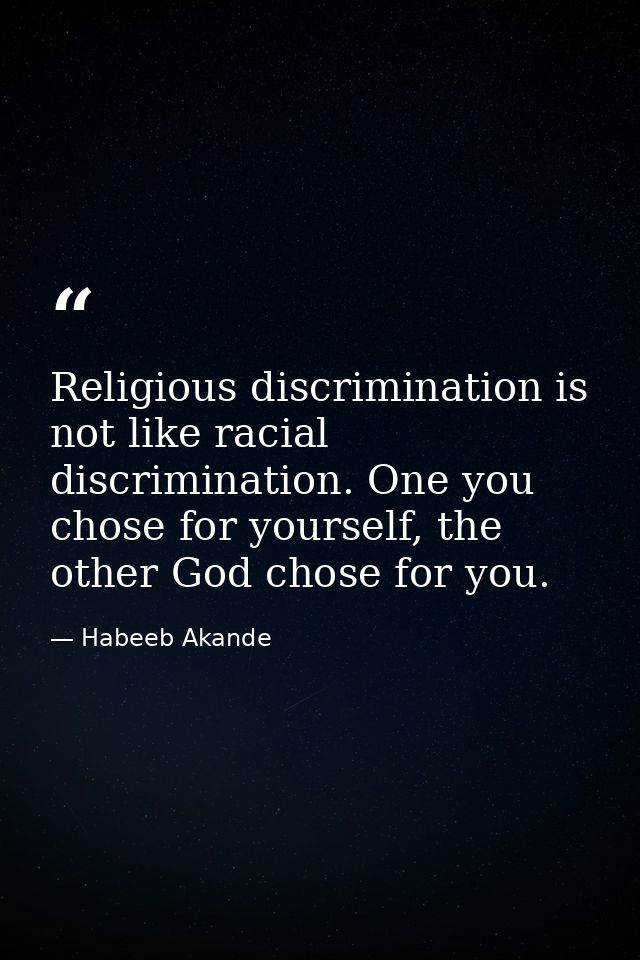 Religious discrimination is not like racial discrimination. One you chose for yourself, the other God chose for you. — Habeeb Akande