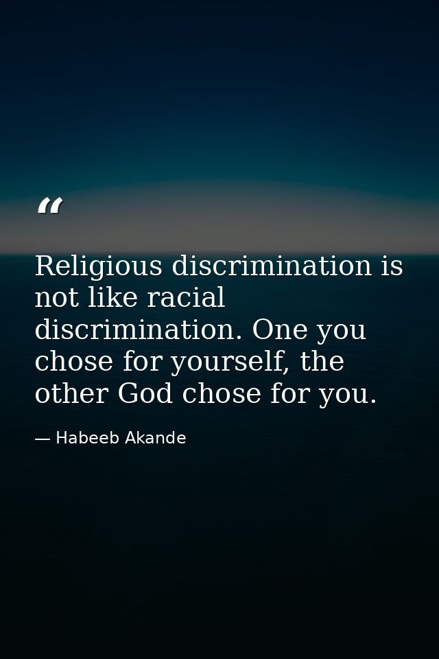 Religious discrimination is not like racial discrimination. One you chose for yourself, the other God chose for you. — Habeeb Akande