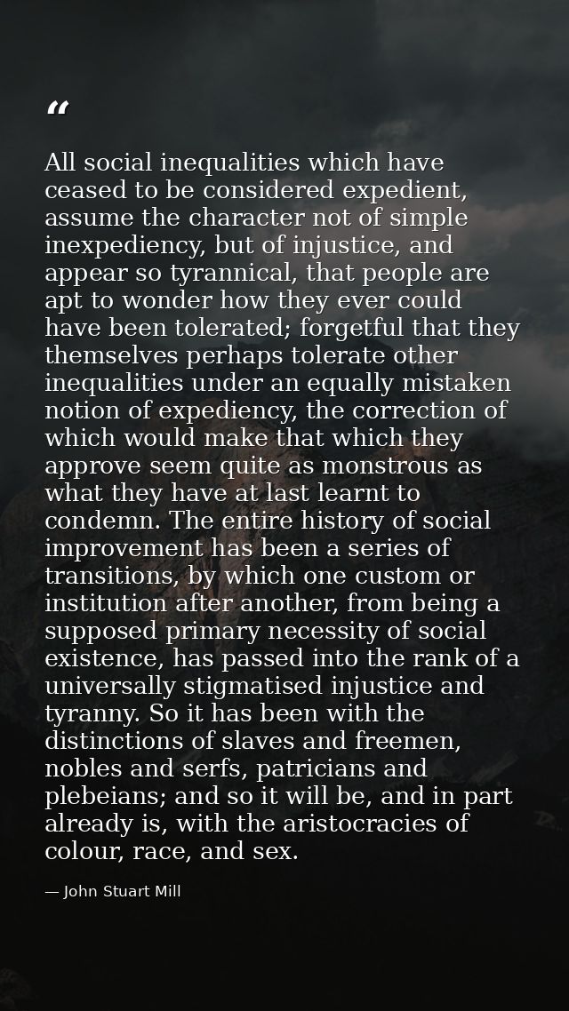 All social inequalities which have ceased to be considered expedient, assume the character not of simple inexpediency, b — John Stuart Mill
