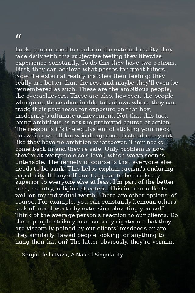 Look, people need to conform the external reality they face daily with this subjective feeling they likewise experience  — Sergio de la Pava, A Naked Singularity