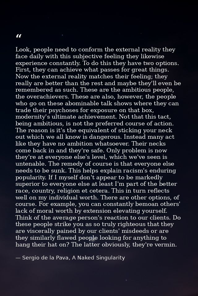 Look, people need to conform the external reality they face daily with this subjective feeling they likewise experience  — Sergio de la Pava, A Naked Singularity