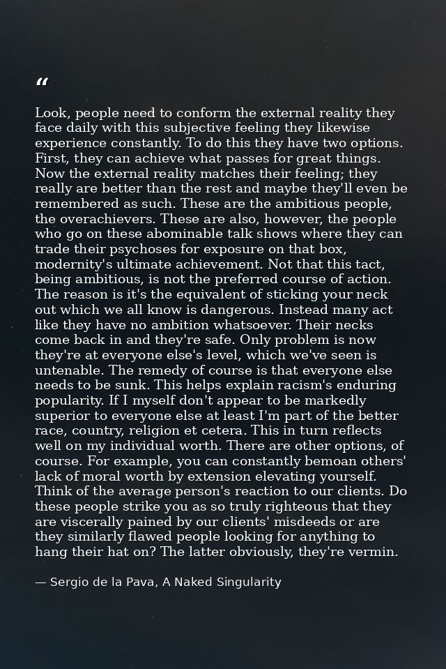 Look, people need to conform the external reality they face daily with this subjective feeling they likewise experience  — Sergio de la Pava, A Naked Singularity