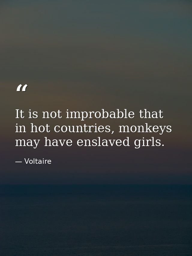 It is not improbable that in hot countries, monkeys may have enslaved girls. — Voltaire