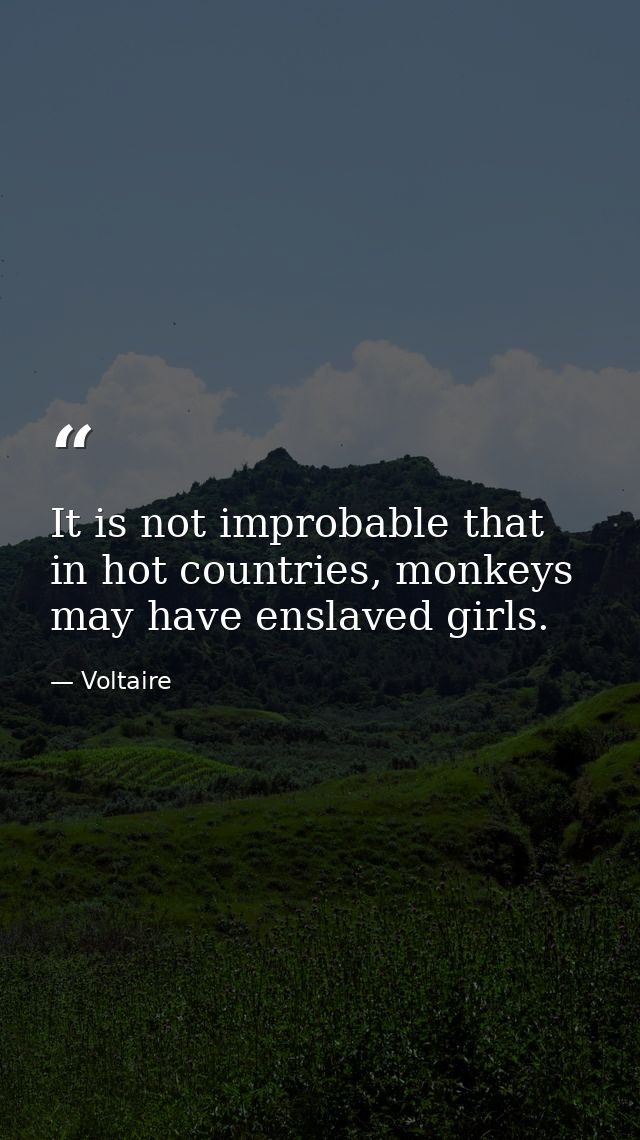 It is not improbable that in hot countries, monkeys may have enslaved girls. — Voltaire
