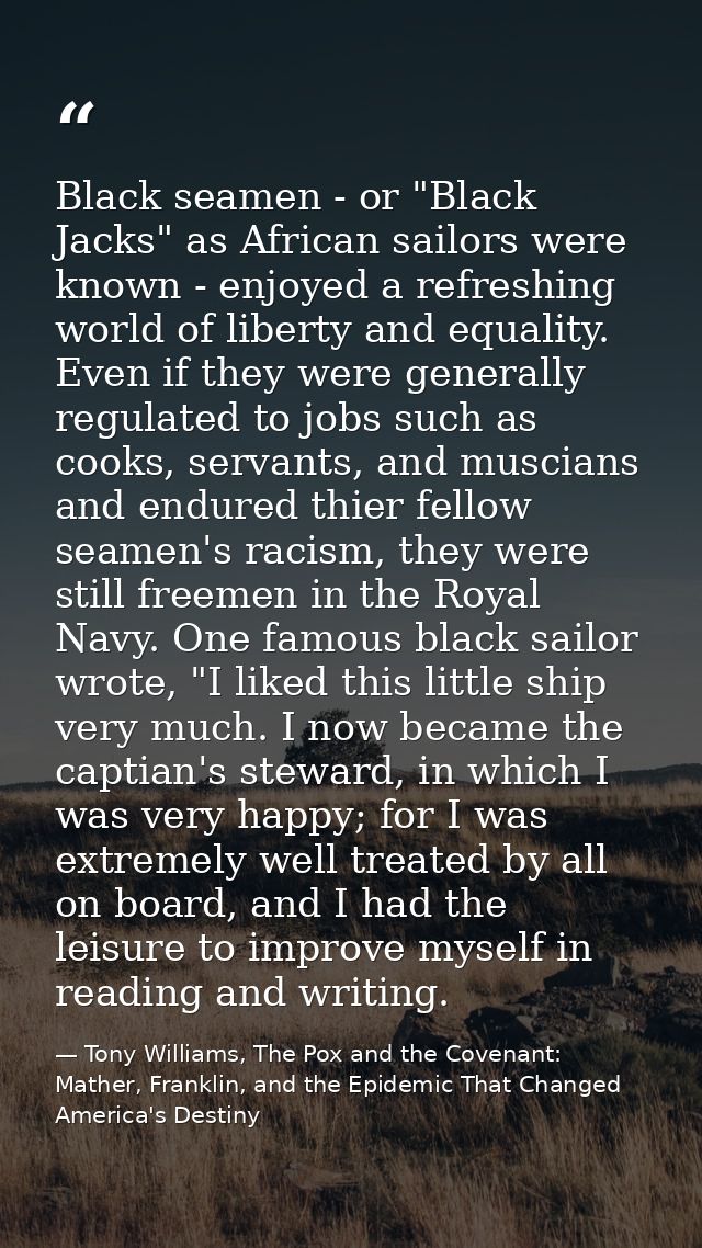 Black seamen - or "Black Jacks" as African sailors were known - enjoyed a refreshing world of liberty and equality. Even — Tony Williams, The Pox and the Covenant: Mather, Franklin, and the Epidemic That Changed America's Destiny