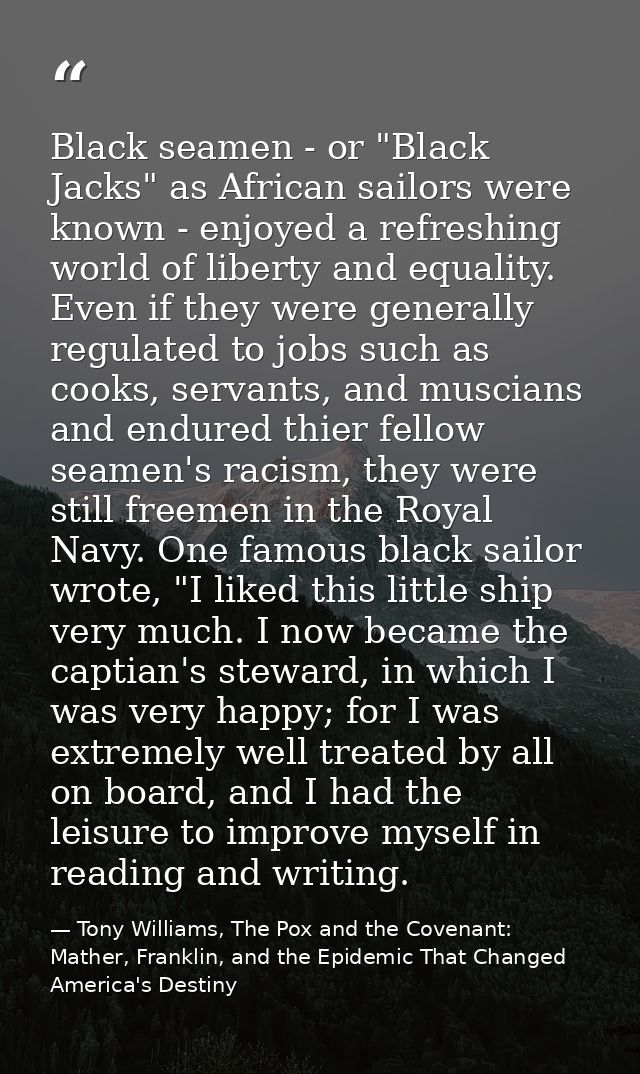 Black seamen - or "Black Jacks" as African sailors were known - enjoyed a refreshing world of liberty and equality. Even — Tony Williams, The Pox and the Covenant: Mather, Franklin, and the Epidemic That Changed America's Destiny