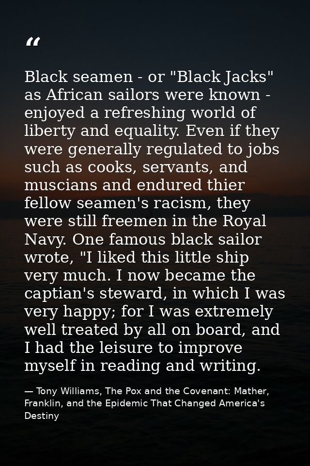 Black seamen - or "Black Jacks" as African sailors were known - enjoyed a refreshing world of liberty and equality. Even — Tony Williams, The Pox and the Covenant: Mather, Franklin, and the Epidemic That Changed America's Destiny