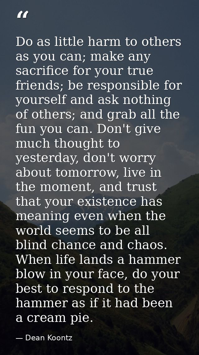 Do as little harm to others as you can; make any sacrifice for your true friends; be responsible for yourself and ask no — Dean Koontz