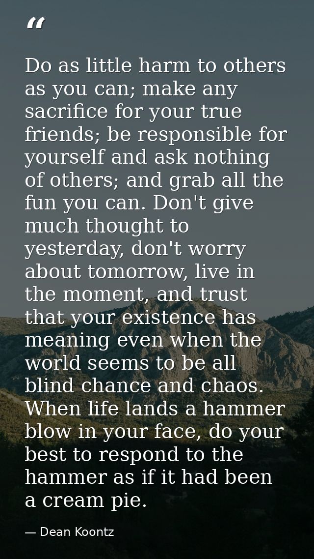 Do as little harm to others as you can; make any sacrifice for your true friends; be responsible for yourself and ask no — Dean Koontz