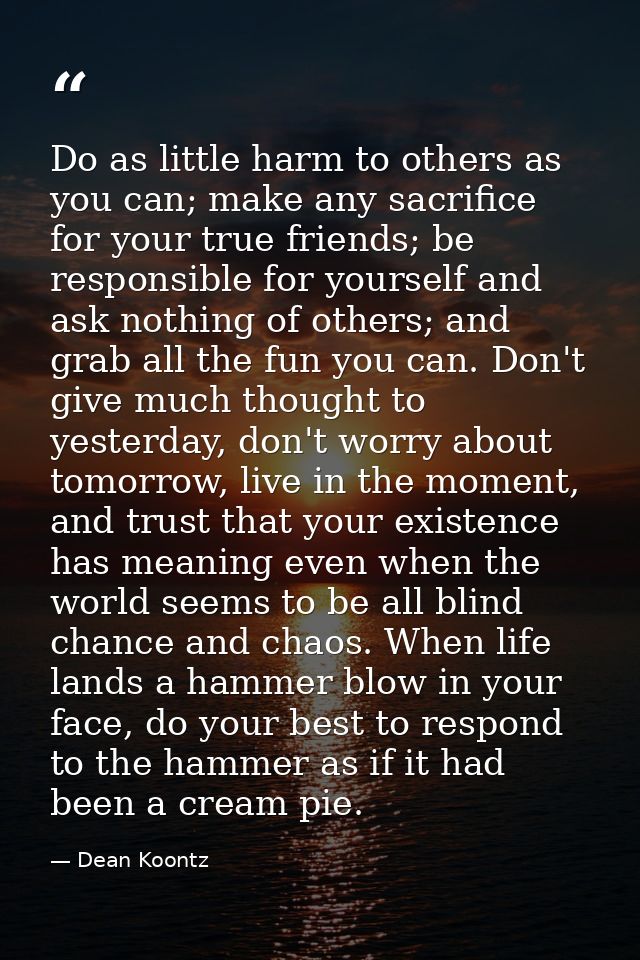 Do as little harm to others as you can; make any sacrifice for your true friends; be responsible for yourself and ask no — Dean Koontz