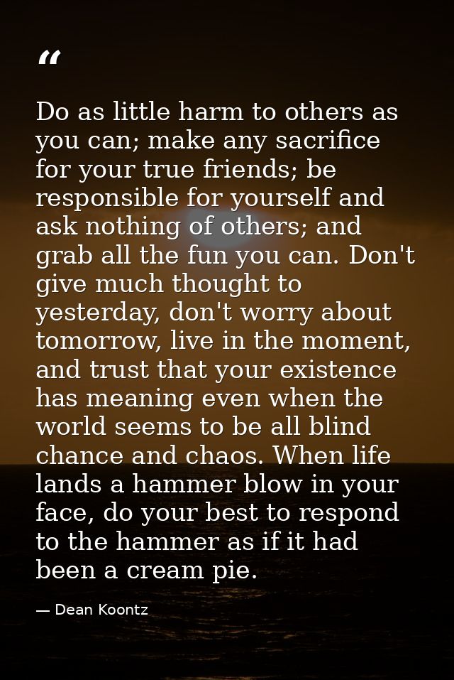 Do as little harm to others as you can; make any sacrifice for your true friends; be responsible for yourself and ask no — Dean Koontz