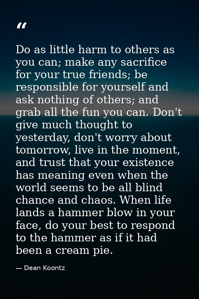Do as little harm to others as you can; make any sacrifice for your true friends; be responsible for yourself and ask no — Dean Koontz